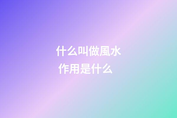 什么叫做風水 作用是什么